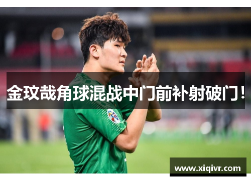 金玟哉角球混战中门前补射破门！