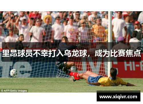 里昂球员不幸打入乌龙球，成为比赛焦点