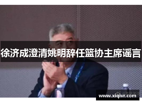 徐济成澄清姚明辞任篮协主席谣言