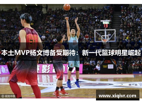 本土MVP杨文博备受期待：新一代篮球明星崛起