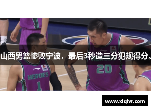 山西男篮惨败宁波，最后3秒造三分犯规得分。