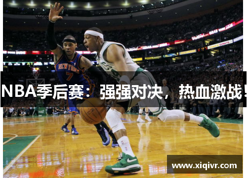 NBA季后赛：强强对决，热血激战！