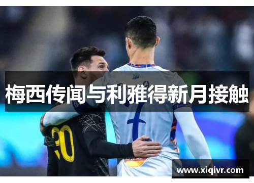 梅西传闻与利雅得新月接触